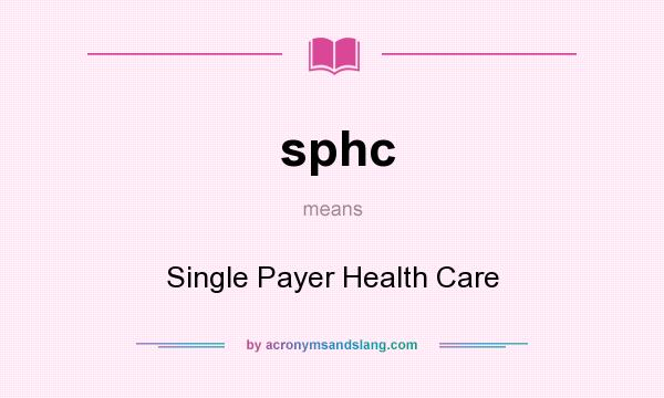 What does sphc mean? It stands for Single Payer Health Care