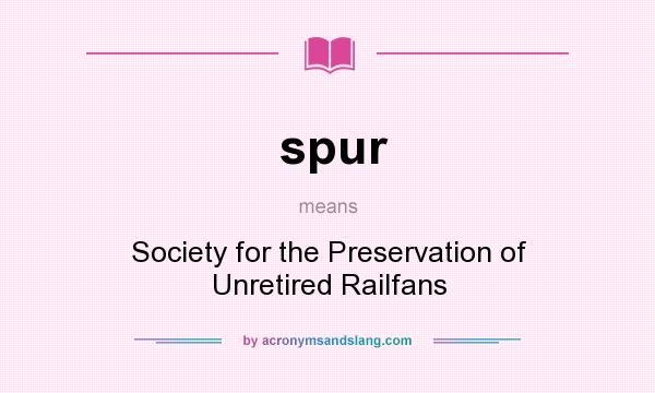 What does spur mean? It stands for Society for the Preservation of Unretired Railfans