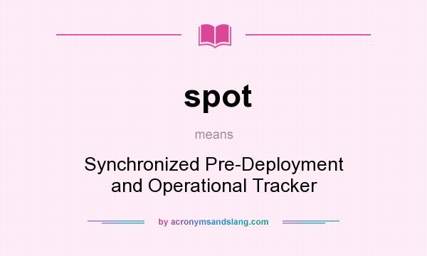 What does spot mean? It stands for Synchronized Pre-Deployment and Operational Tracker