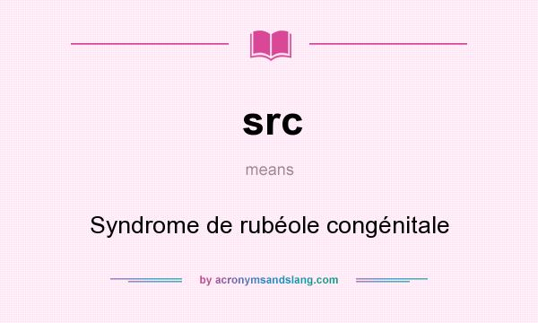 What does src mean? It stands for Syndrome de rubéole congénitale