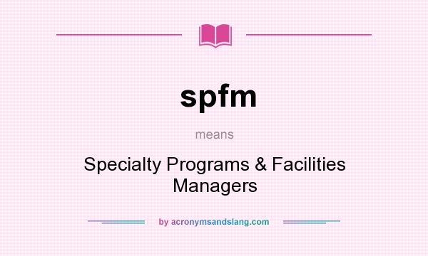 What does spfm mean? It stands for Specialty Programs & Facilities Managers