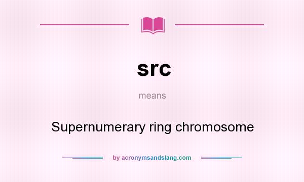 What does src mean? It stands for Supernumerary ring chromosome