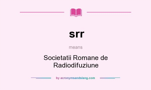What does srr mean? It stands for Societatii Romane de Radiodifuziune