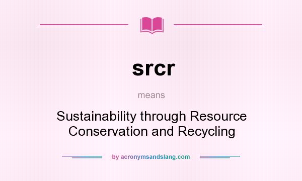 What does srcr mean? It stands for Sustainability through Resource Conservation and Recycling