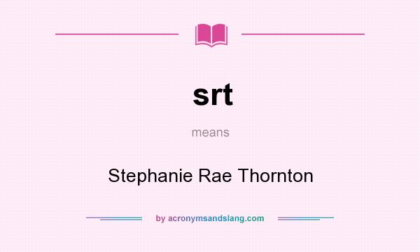 What does srt mean? It stands for Stephanie Rae Thornton