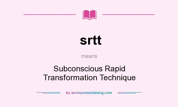 What does srtt mean? It stands for Subconscious Rapid Transformation Technique