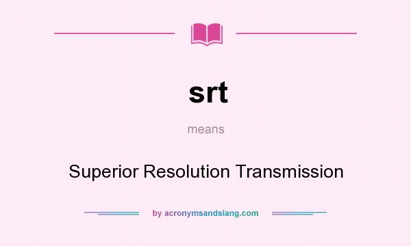 What does srt mean? It stands for Superior Resolution Transmission