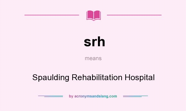 What does srh mean? It stands for Spaulding Rehabilitation Hospital