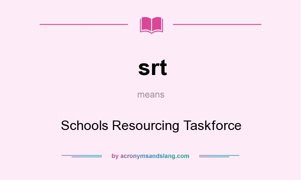 What does srt mean? It stands for Schools Resourcing Taskforce