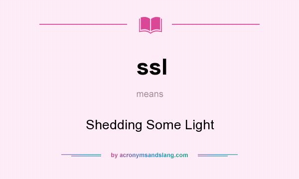 What does ssl mean? It stands for Shedding Some Light