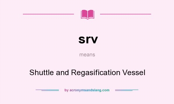 What does srv mean? It stands for Shuttle and Regasification Vessel