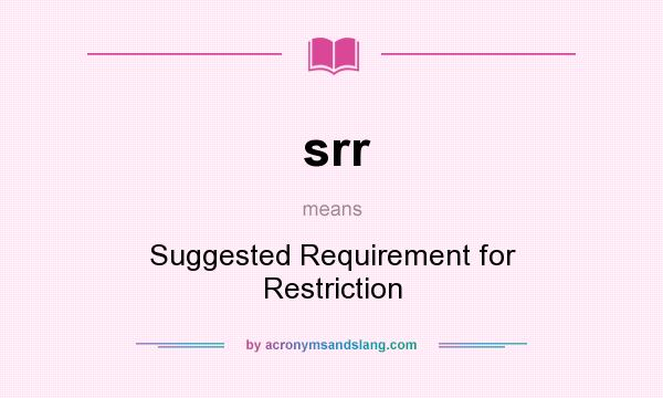 What does srr mean? It stands for Suggested Requirement for Restriction