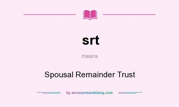 What does srt mean? It stands for Spousal Remainder Trust