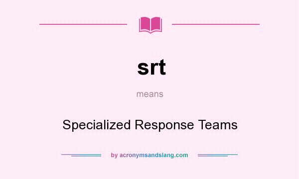 What does srt mean? It stands for Specialized Response Teams