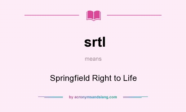 What does srtl mean? It stands for Springfield Right to Life