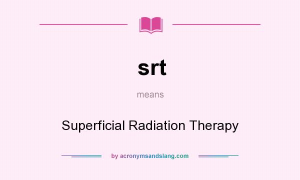 What does srt mean? It stands for Superficial Radiation Therapy