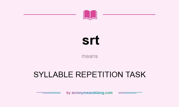 What does srt mean? It stands for SYLLABLE REPETITION TASK
