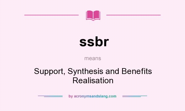 What does ssbr mean? It stands for Support, Synthesis and Benefits Realisation