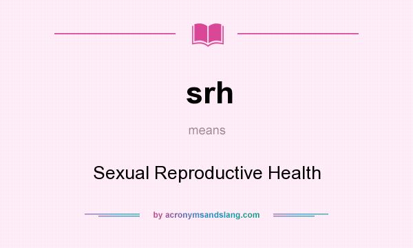 What does srh mean? It stands for Sexual Reproductive Health