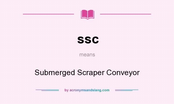 What does ssc mean? It stands for Submerged Scraper Conveyor