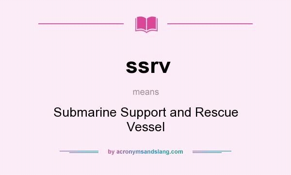 What does ssrv mean? It stands for Submarine Support and Rescue Vessel