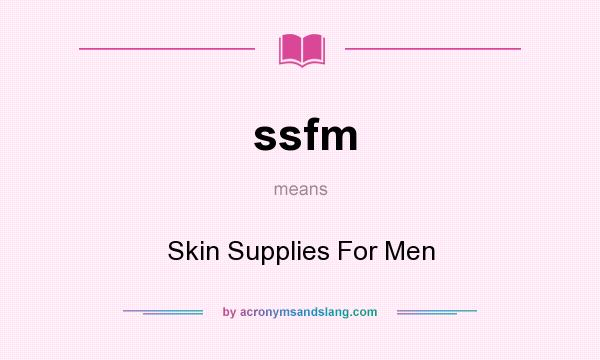 What does ssfm mean? It stands for Skin Supplies For Men