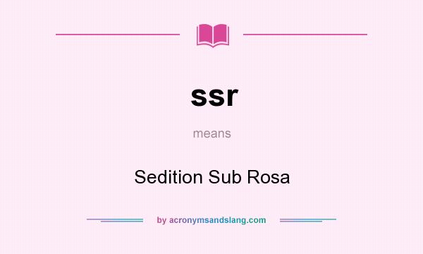 What does ssr mean? It stands for Sedition Sub Rosa