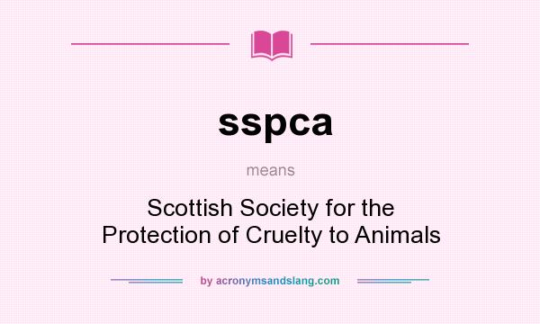 What does sspca mean? It stands for Scottish Society for the Protection of Cruelty to Animals