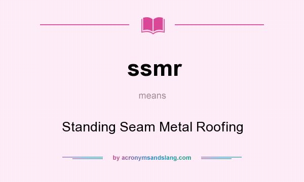 What does ssmr mean? It stands for Standing Seam Metal Roofing