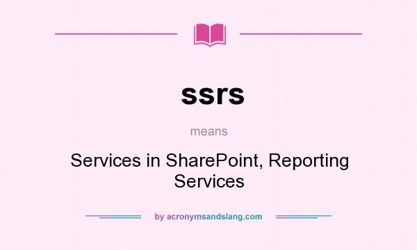 What does ssrs mean? It stands for Services in SharePoint, Reporting Services