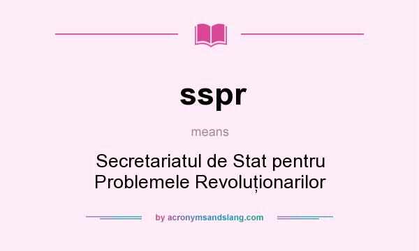 What does sspr mean? It stands for Secretariatul de Stat pentru Problemele Revoluţionarilor