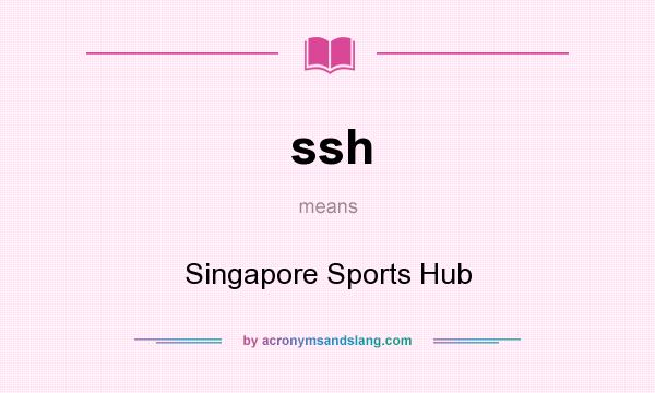 What does ssh mean? It stands for Singapore Sports Hub