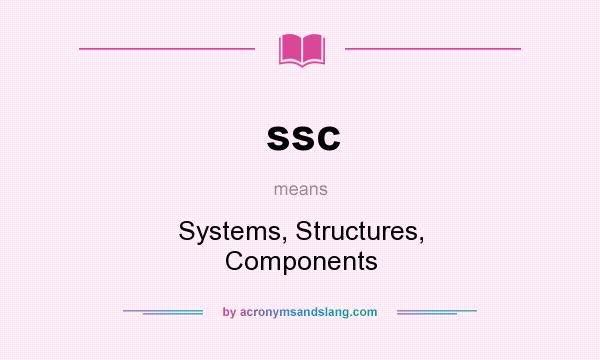 What does ssc mean? It stands for Systems, Structures, Components