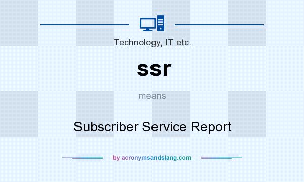 What does ssr mean? It stands for Subscriber Service Report