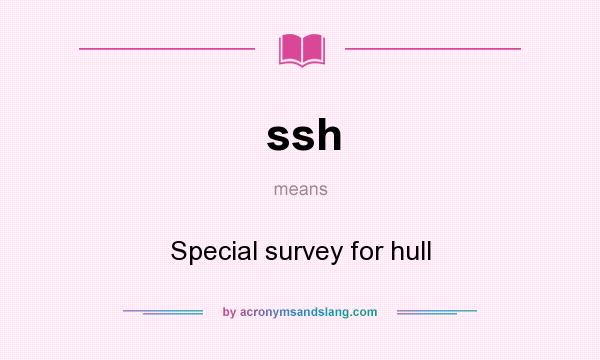 What does ssh mean? It stands for Special survey for hull