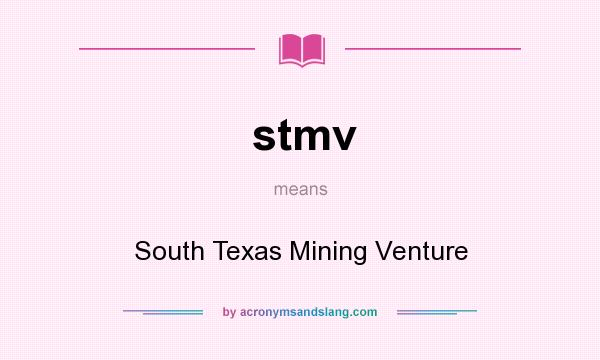 What does stmv mean? It stands for South Texas Mining Venture