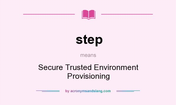 What does step mean? It stands for Secure Trusted Environment Provisioning