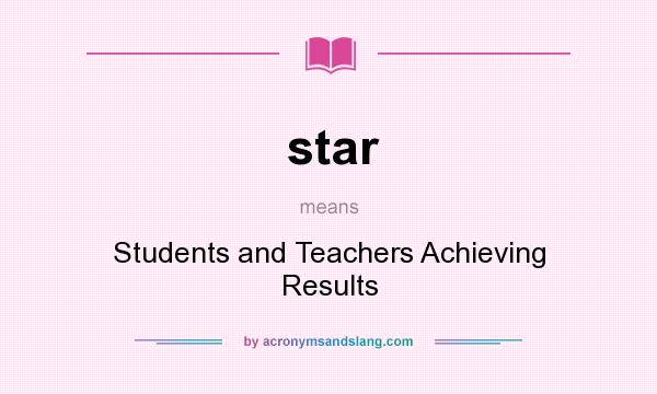 What does star mean? It stands for Students and Teachers Achieving Results