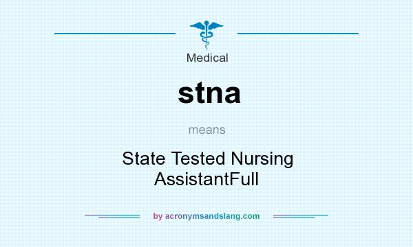 What does stna mean? It stands for State Tested Nursing AssistantFull