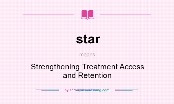 What does star mean? It stands for Strengthening Treatment Access and Retention