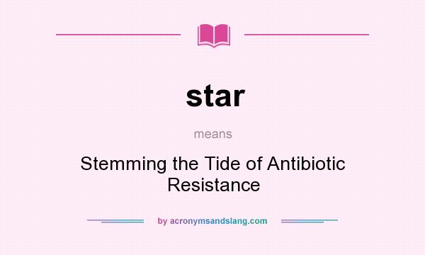 What does star mean? It stands for Stemming the Tide of Antibiotic Resistance