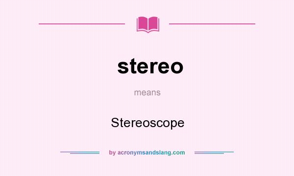 What does stereo mean? It stands for Stereoscope