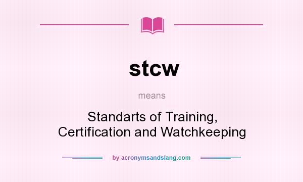 What does stcw mean? It stands for Standarts of Training, Certification and Watchkeeping