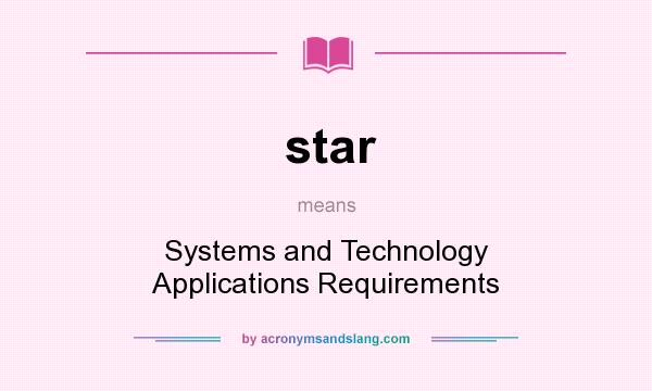 What does star mean? It stands for Systems and Technology Applications Requirements