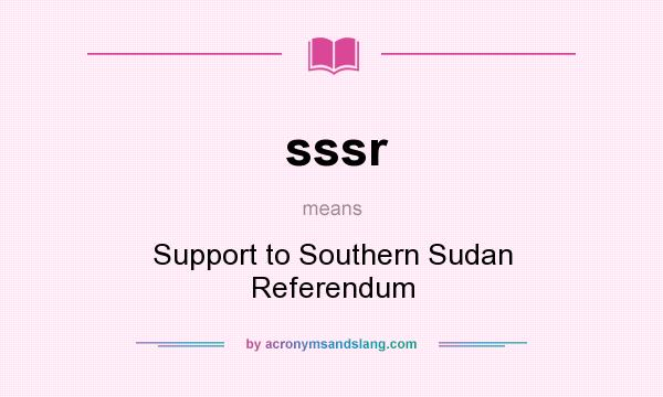 What does sssr mean? It stands for Support to Southern Sudan Referendum