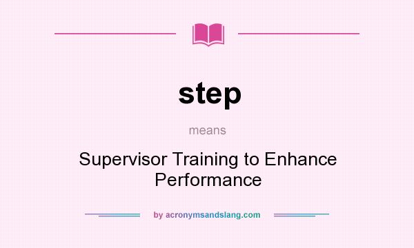 What does step mean? It stands for Supervisor Training to Enhance Performance