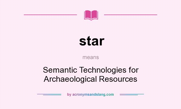 What does star mean? It stands for Semantic Technologies for Archaeological Resources