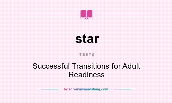 What does star mean? It stands for Successful Transitions for Adult Readiness