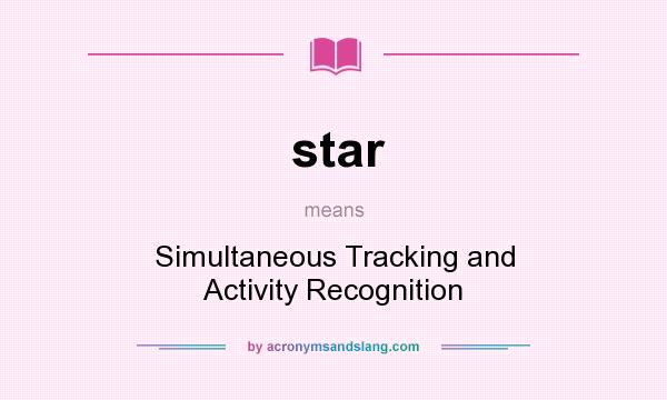 What does star mean? It stands for Simultaneous Tracking and Activity Recognition