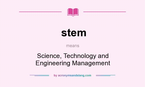 What does stem mean? It stands for Science, Technology and Engineering Management
